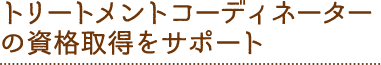 03 トリートメントコーディネーターの資格取得をサポート