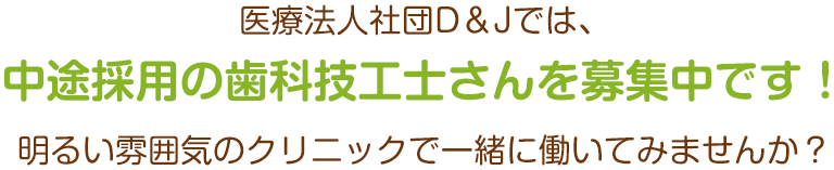 医療法人社団D＆Jでは、現在歯科技工士さんは募集しておりません。