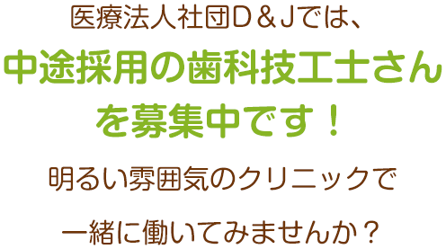 医療法人社団D＆Jでは、現在歯科技工士さんは募集しておりません。