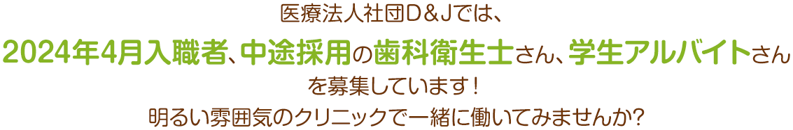 医療法人社団D＆Jでは、2024年4月入職者、中途採用の歯科衛生士さんを募集しています！明るい雰囲気のクリニックで一緒に働いてみませんか?