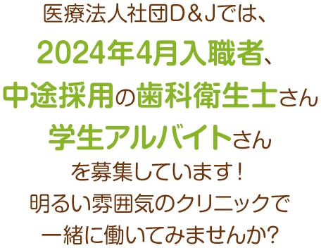 医療法人社団D＆Jでは、2024年4月入職者、中途採用の歯科衛生士さんを募集しています！明るい雰囲気のクリニックで一緒に働いてみませんか?