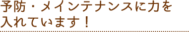 07 予防・メインテナンスに力を入れています！