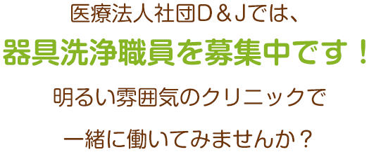 医療法人社団D&Jでは、器具洗浄職員を募集中です！明るい雰囲気のクリニックで一緒に働いてみませんか？