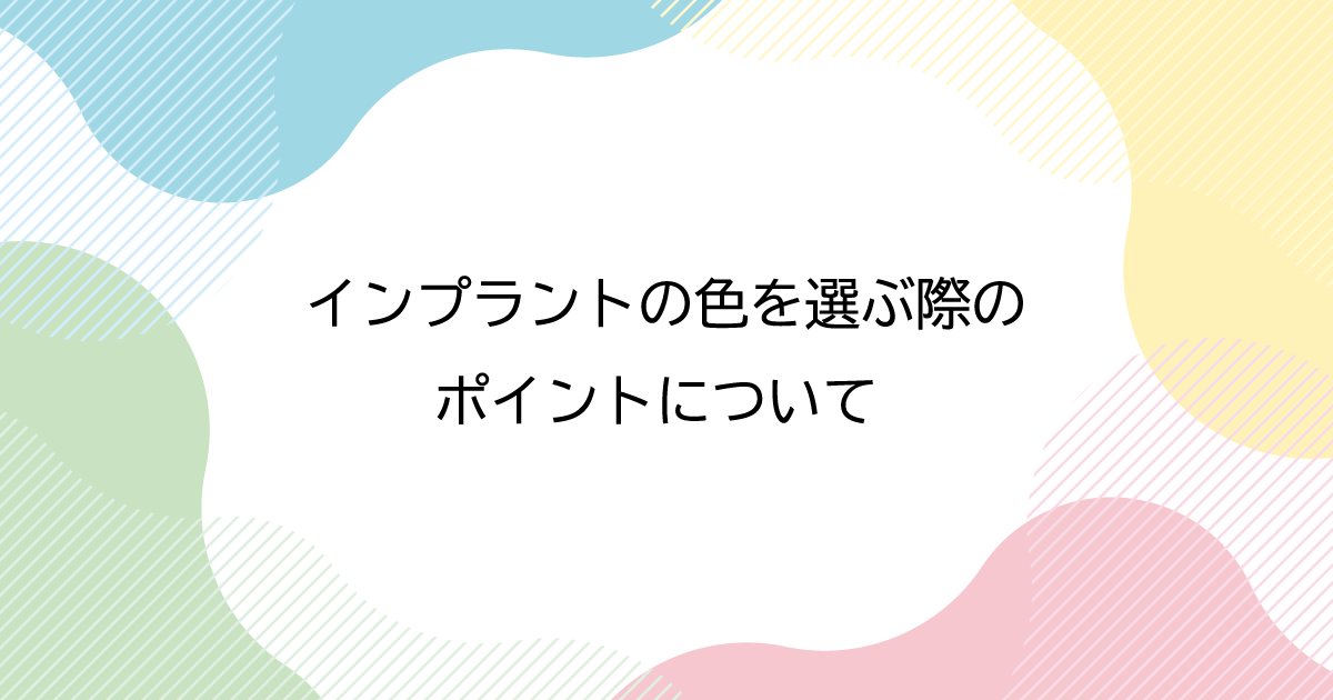 【新潟でインプラント】インプラントの色を選ぶ際のポイントについて