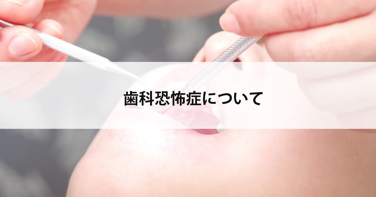【新潟の歯医者】歯科恐怖症について