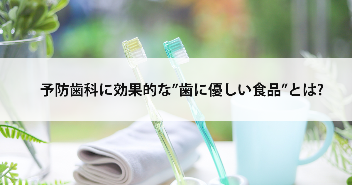【新潟の歯医者・予防歯科】予防歯科に効果的な”歯に優しい食品”とは?