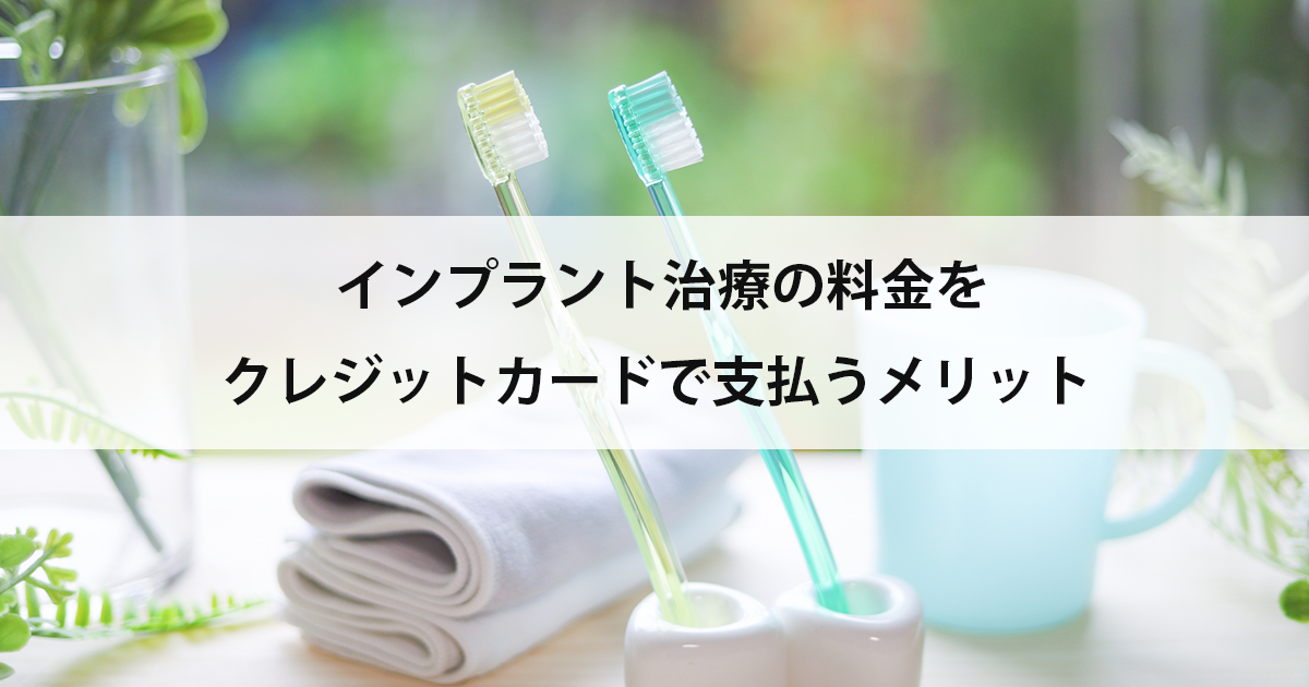 【新潟の歯医者でインプラント】インプラント治療の料金をクレジットカードで支払うメリット