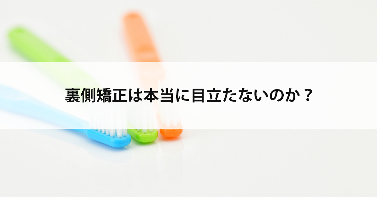 【新潟の歯医者・矯正歯科】裏側矯正は本当に目立たないのか?