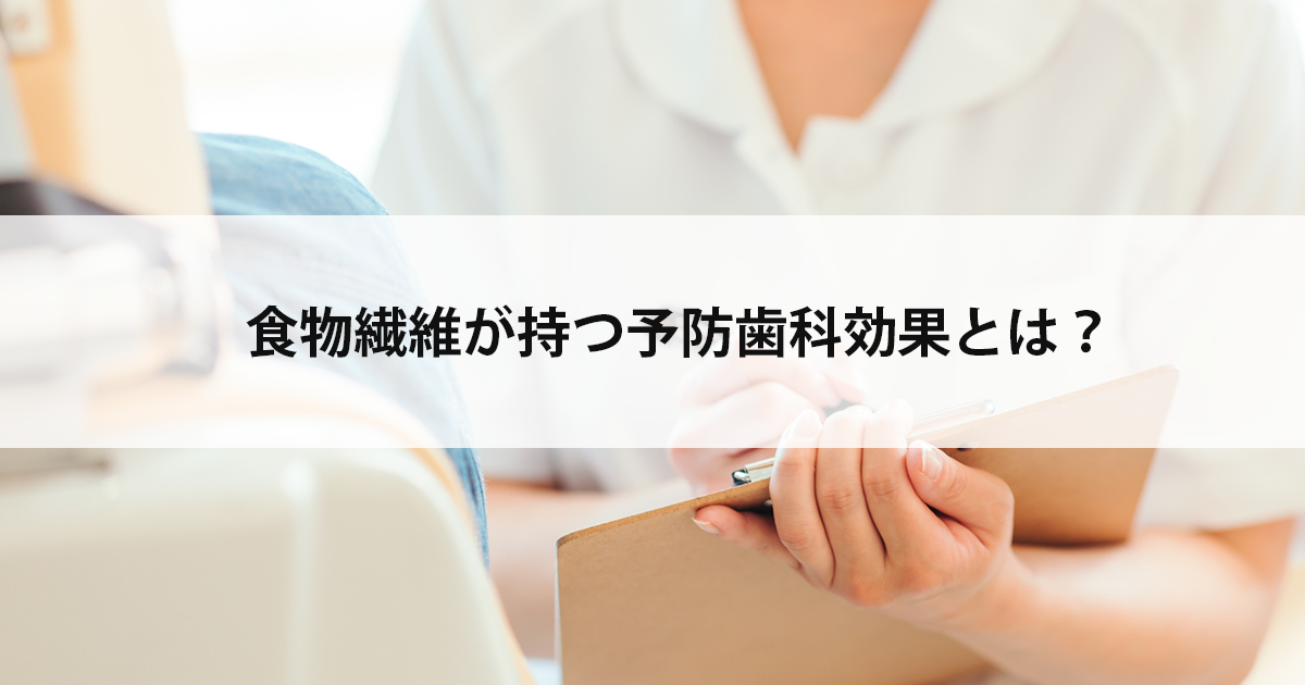 【新潟の歯医者・予防歯科】食物繊維が持つ予防歯科効果とは?