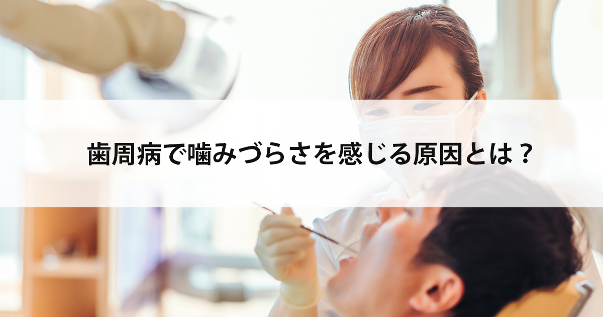 【新潟の歯医者で歯周病治療】歯周病で噛みづらさを感じる原因とは?