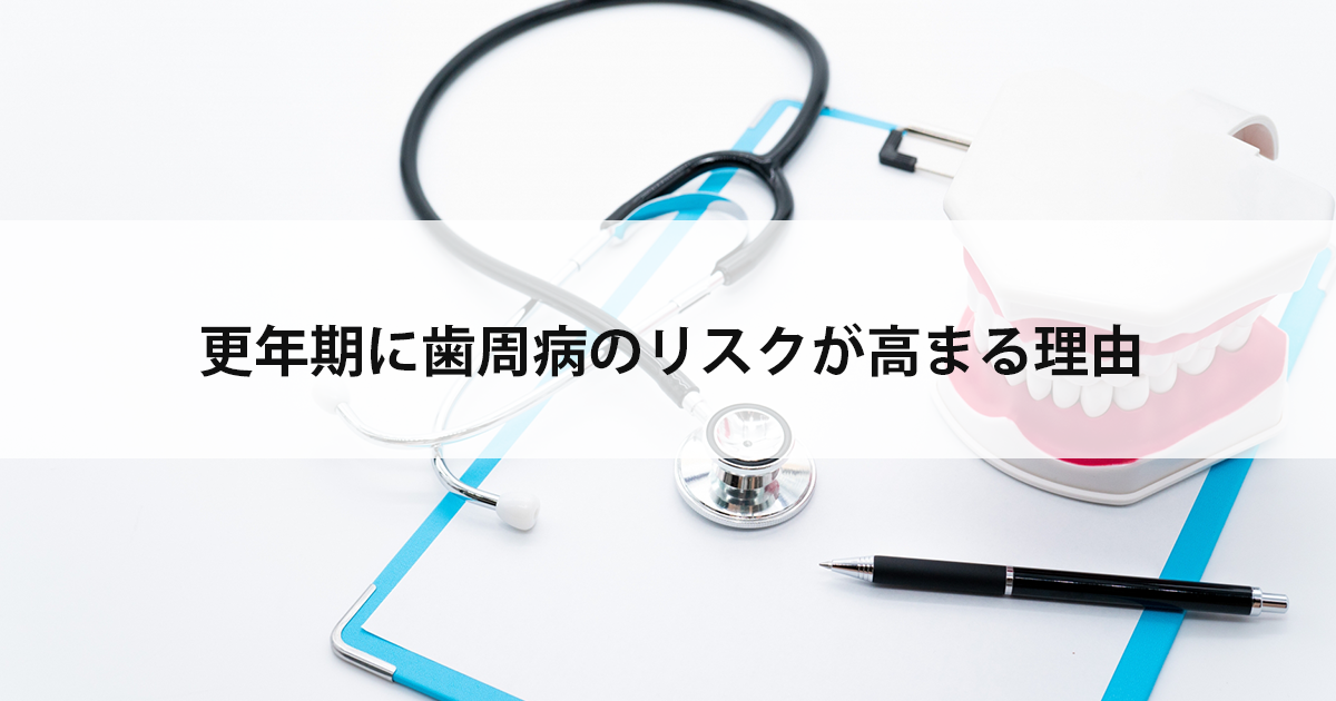 【新潟の歯医者で歯周病治療】更年期に歯周病のリスクが高まる理由