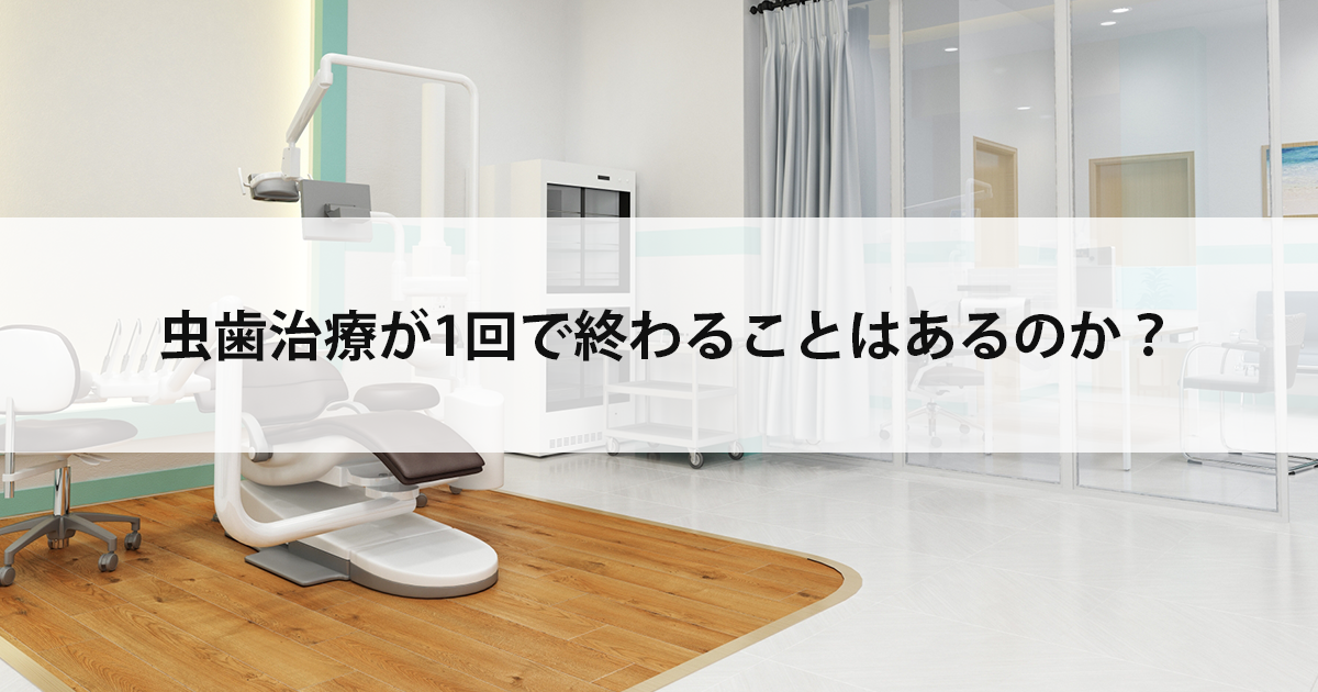 【新潟の歯医者で虫歯治療】虫歯治療が1回で終わることはあるのか?