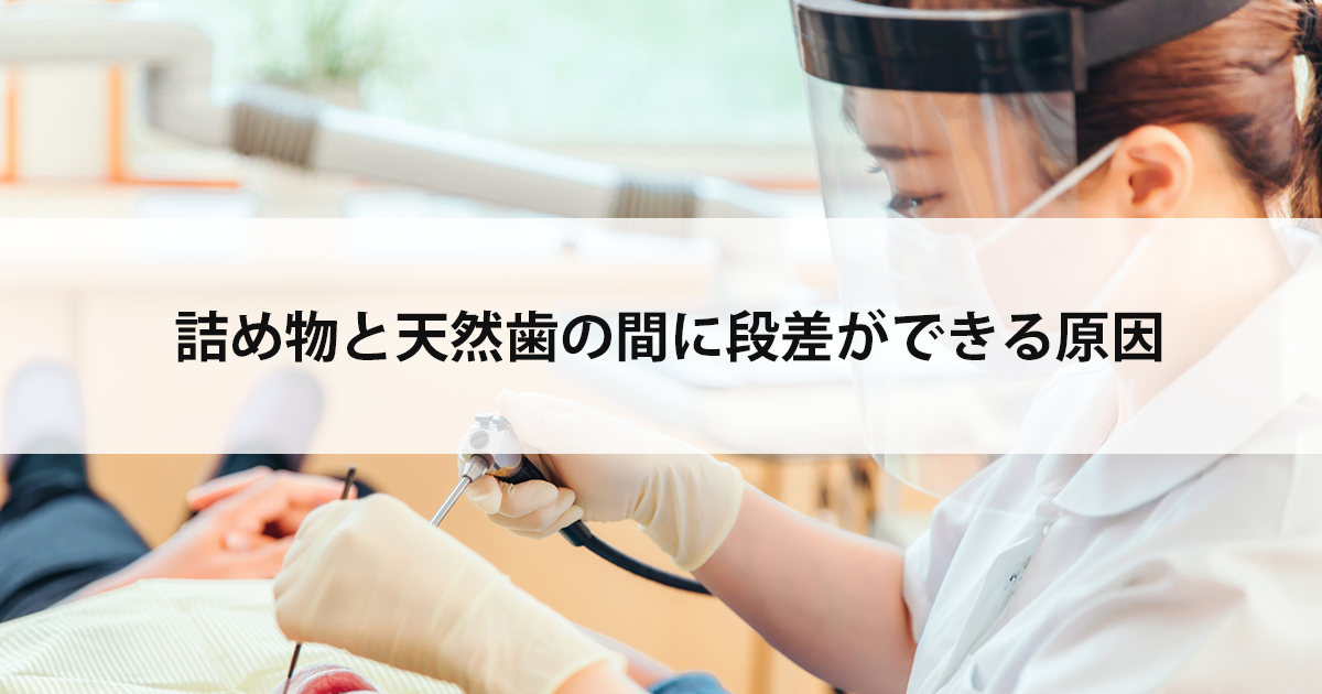 【新潟の歯医者で詰め物治療】詰め物と天然歯の間に段差ができる原因
