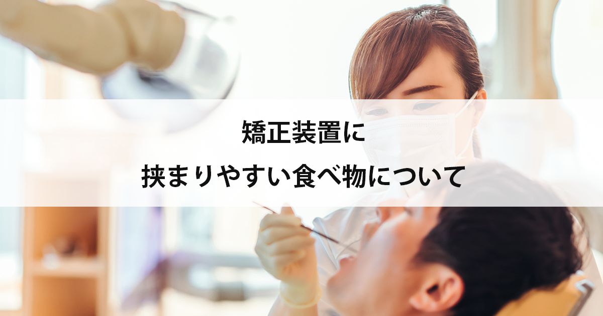 【新潟の歯医者・矯正歯科】矯正装置に挟まりやすい食べ物について