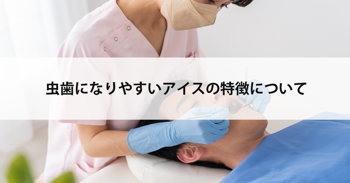 【新潟の歯医者で虫歯治療】虫歯になりやすいアイスの特徴について