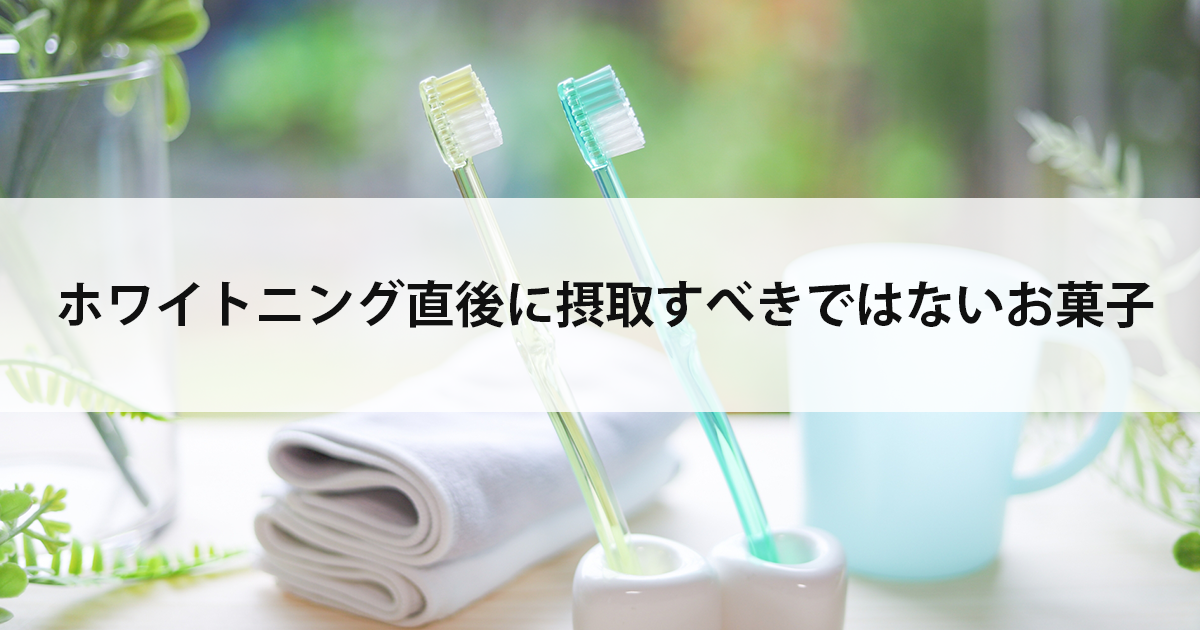 【新潟の歯医者でホワイトニング】ホワイトニング直後に摂取すべきではないお菓子