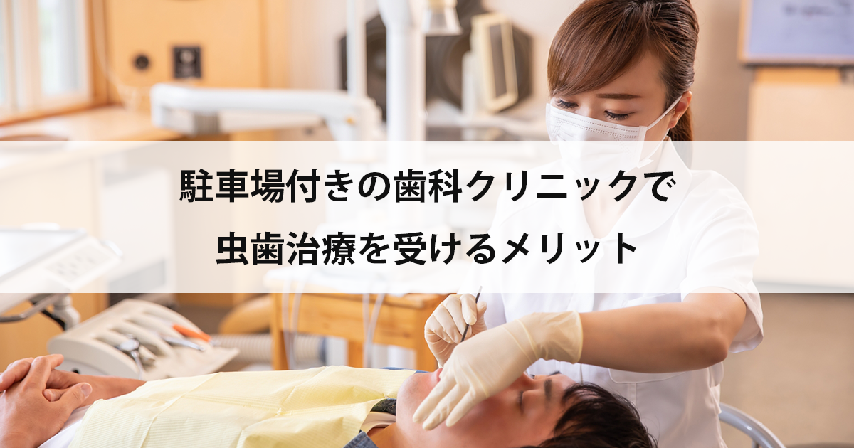 【新潟の歯医者で虫歯治療】駐車場付きの歯科クリニックで虫歯治療を受けるメリット