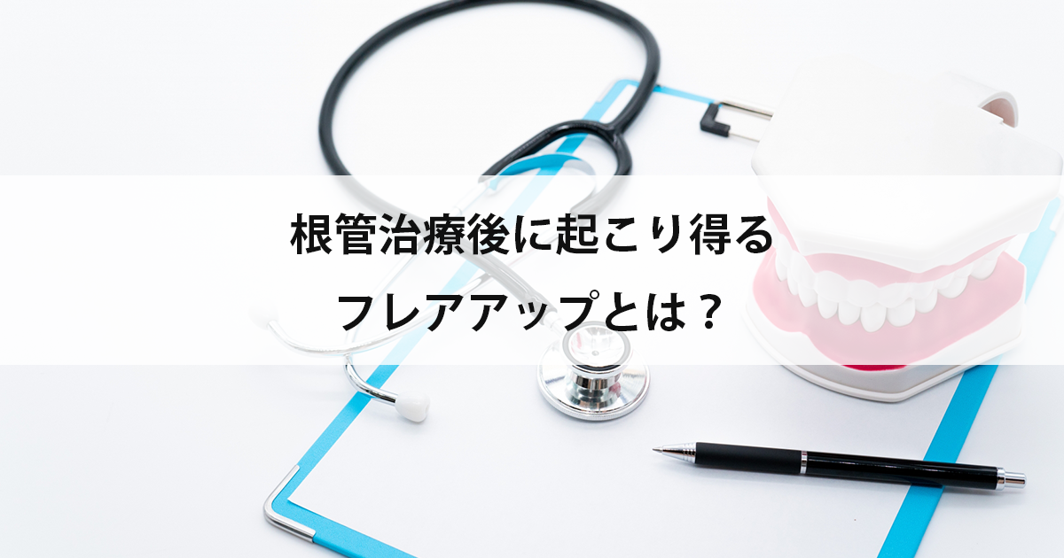 【新潟の歯医者で虫歯治療】根管治療後に起こり得るフレアアップとは?