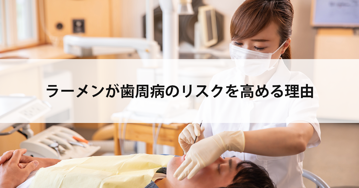【新潟の歯医者で歯周病治療】ラーメンが歯周病のリスクを高める理由