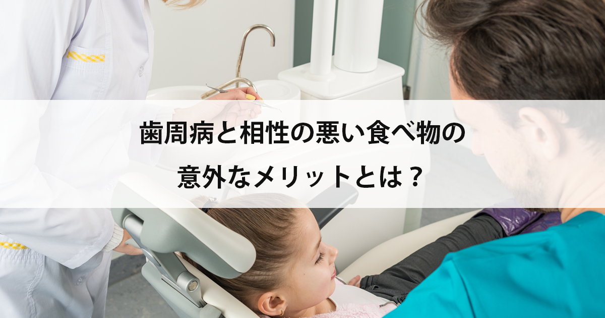 【新潟の歯医者で歯周病治療】歯周病と相性の悪い食べ物の意外なメリットとは?
