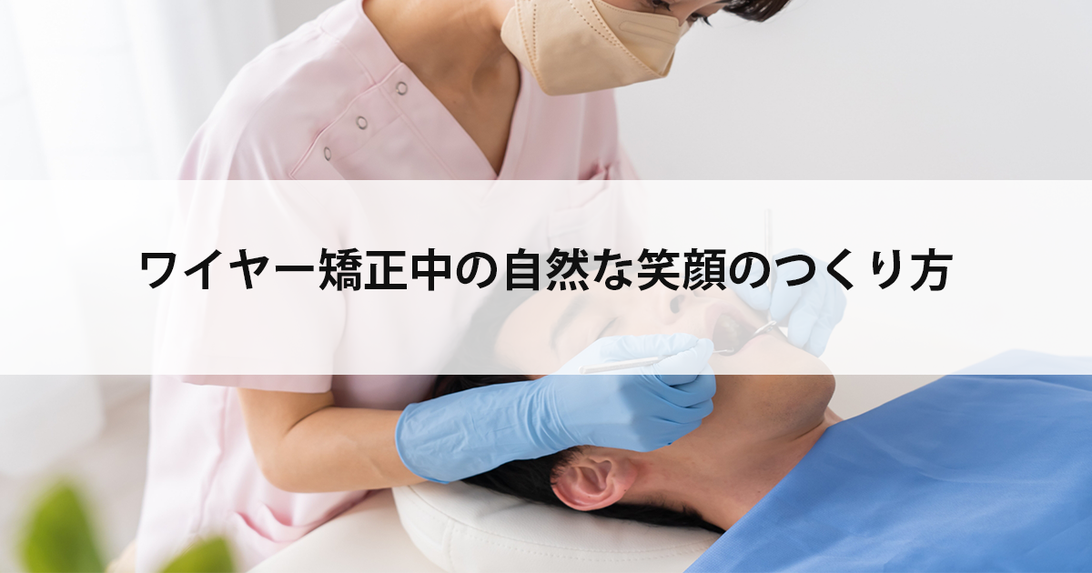 【新潟の歯医者・矯正歯科】ワイヤー矯正中の自然な笑顔のつくり方