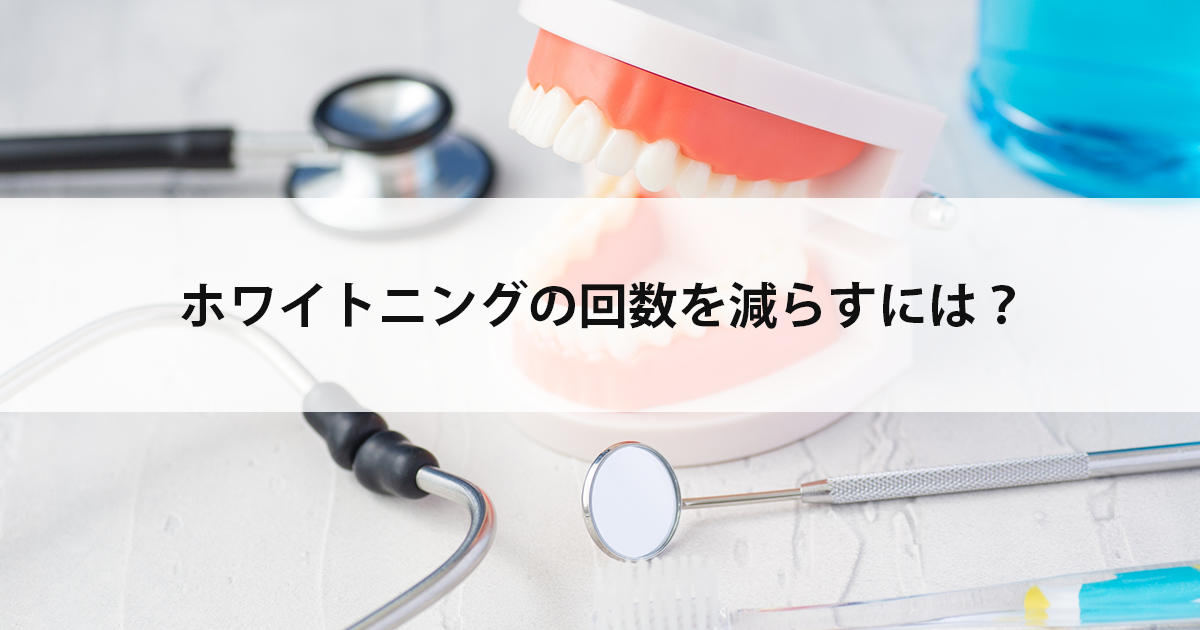 【新潟の歯医者でホワイトニング】ホワイトニングの回数を減らすには?