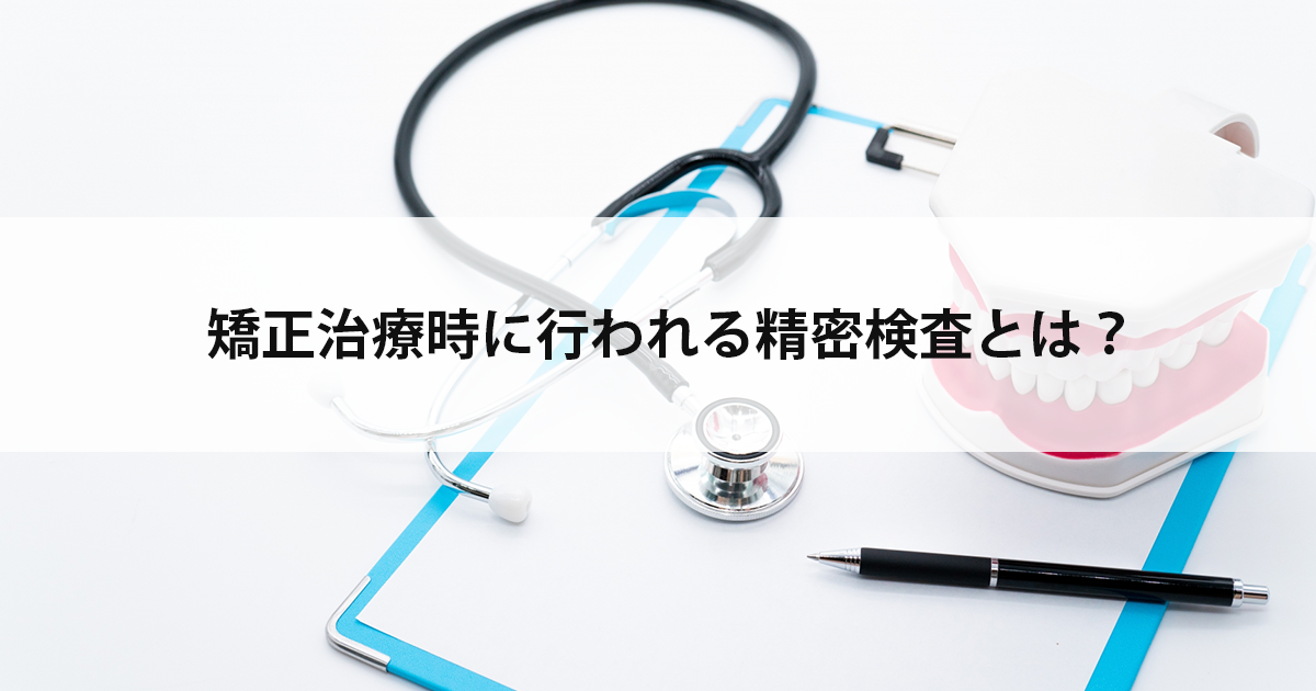 【新潟の歯医者・矯正歯科】矯正治療時に行われる精密検査とは?