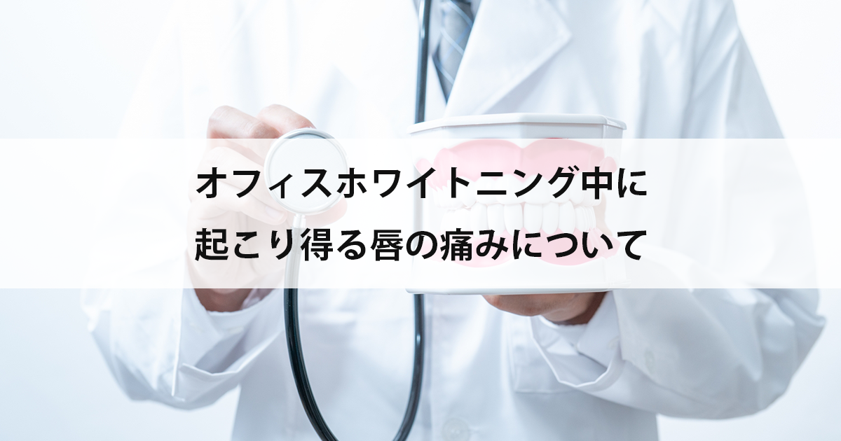 【新潟の歯医者でホワイトニング】オフィスホワイトニング中に起こり得る唇の痛みについて
