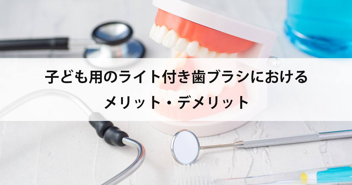 【新潟の歯医者・小児歯科】子ども用のライト付き歯ブラシにおけるメリット・デメリット