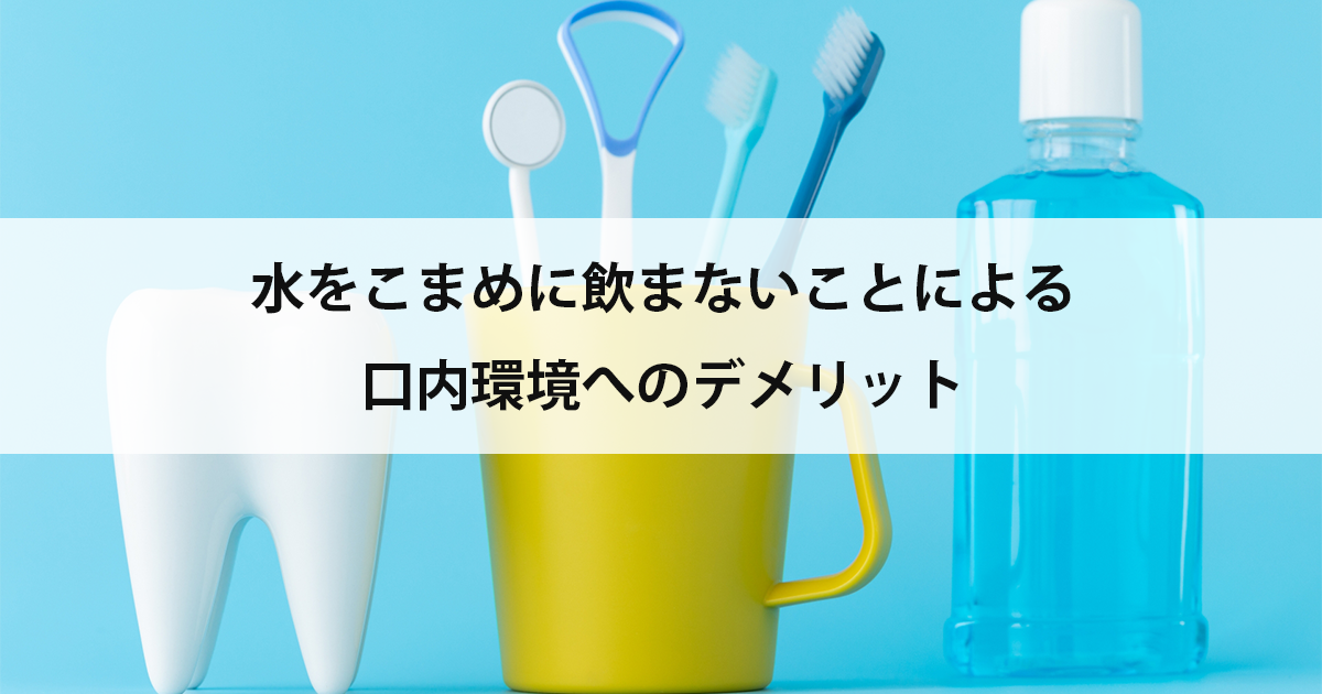 【新潟の歯医者・予防歯科】水をこまめに飲まないことによる口内環境へのデメリット