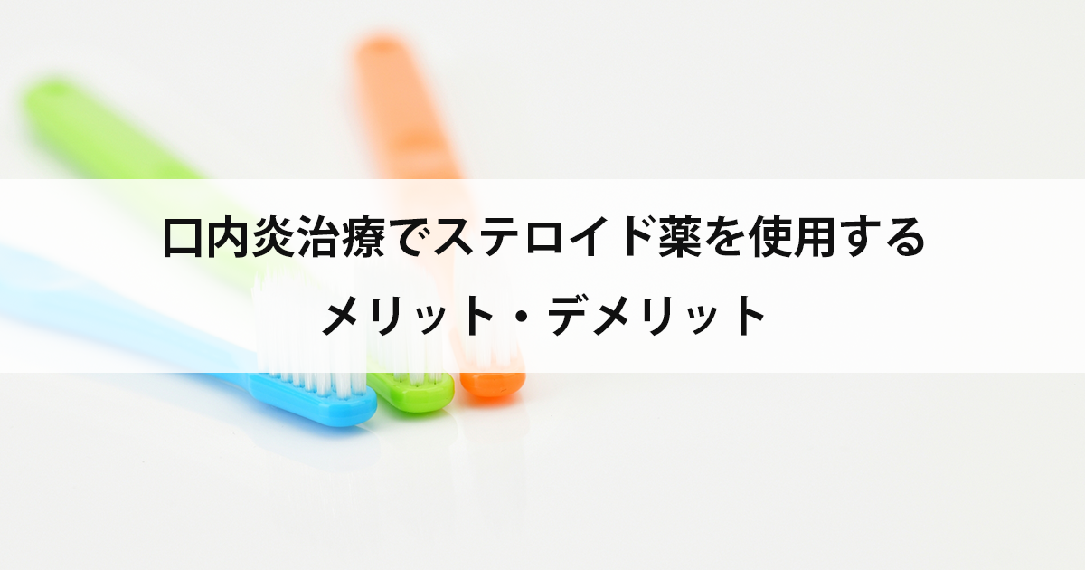 【新潟の歯医者・歯科口腔外科】口内炎治療でステロイド薬を使用するメリット・デメリット