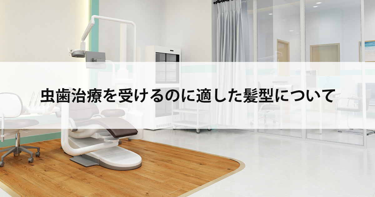 【新潟の歯医者で虫歯治療】虫歯治療を受けるのに適した髪型について