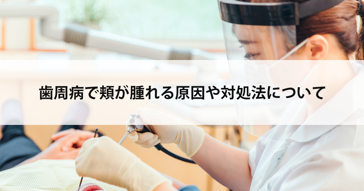【新潟の歯医者で歯周病治療】歯周病で頬が腫れる原因や対処法について