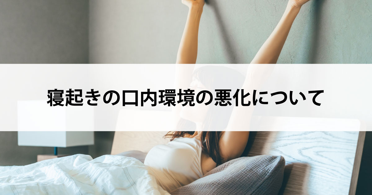 【新潟の歯医者で虫歯治療】寝起きの口内環境の悪化について