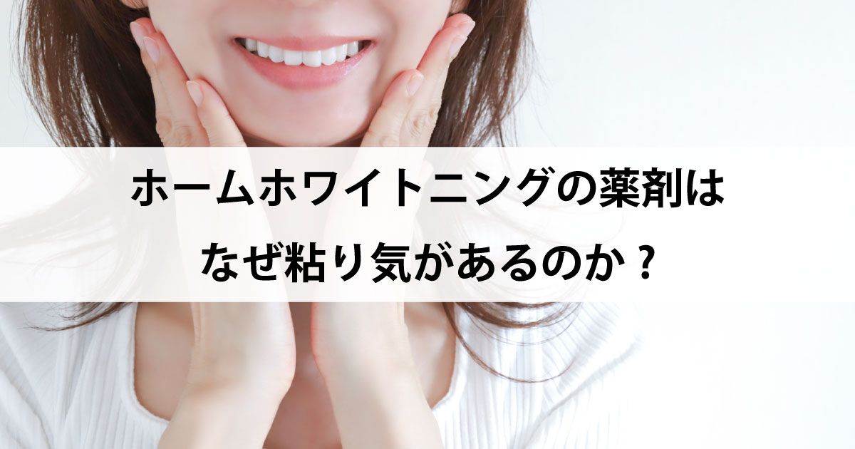 【新潟の歯医者でホワイトニング】ホームホワイトニングの薬剤はなぜ粘り気があるのか?