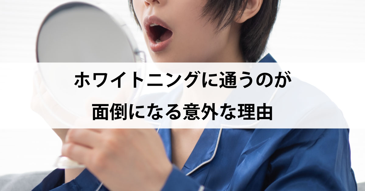 【新潟の歯医者でホワイトニング】ホワイトニングに通うのが面倒になる意外な理由