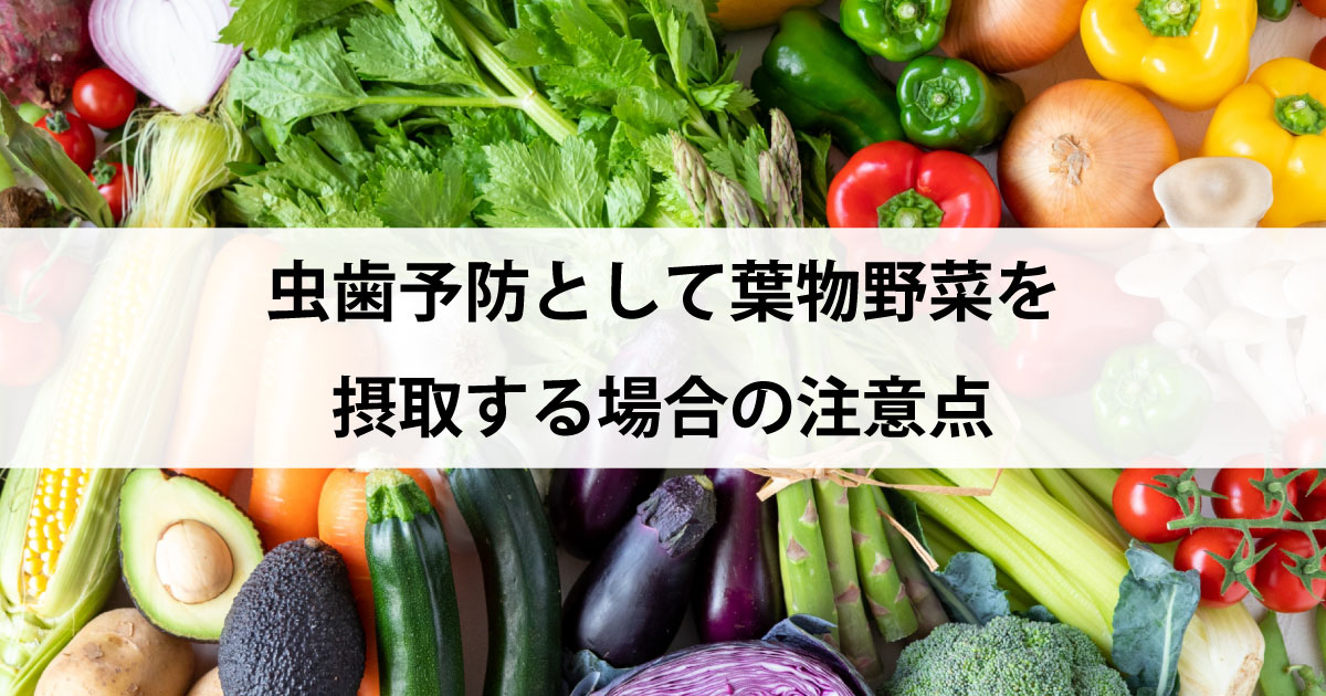 【新潟の歯医者・予防歯科】虫歯予防として葉物野菜を摂取する場合の注意点