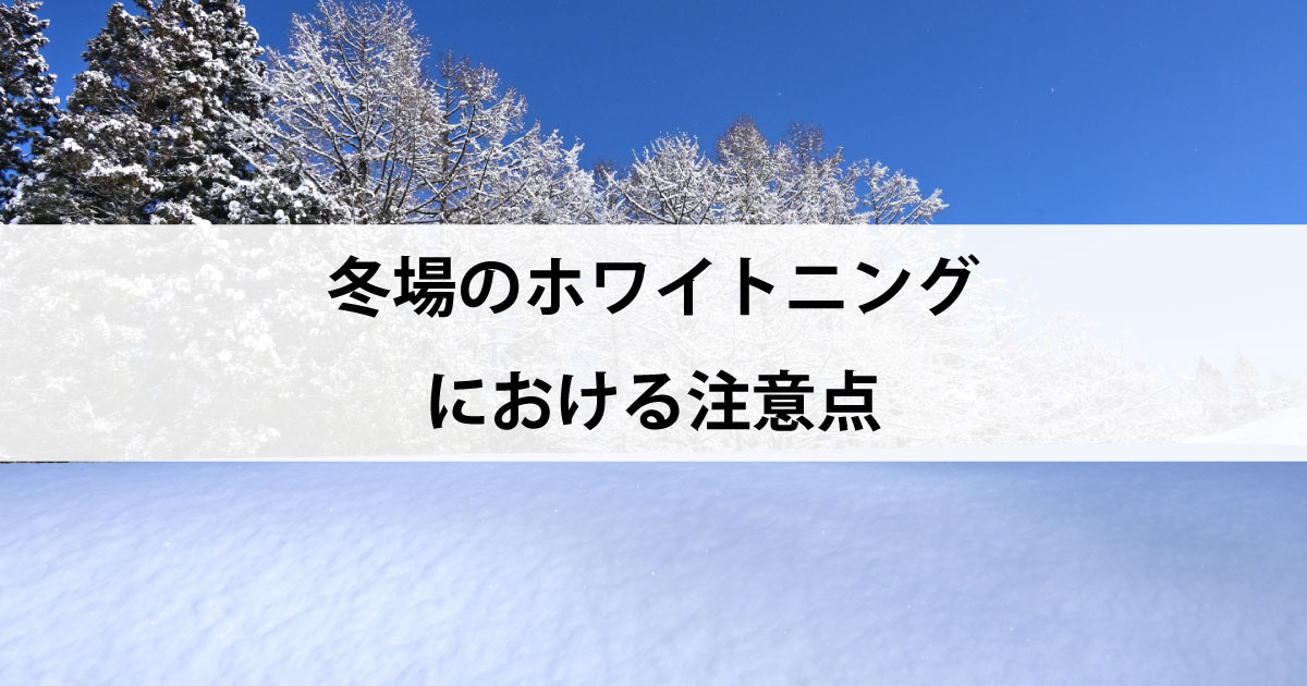 【新潟の歯医者でホワイトニング】冬場のホワイトニングにおける注意点