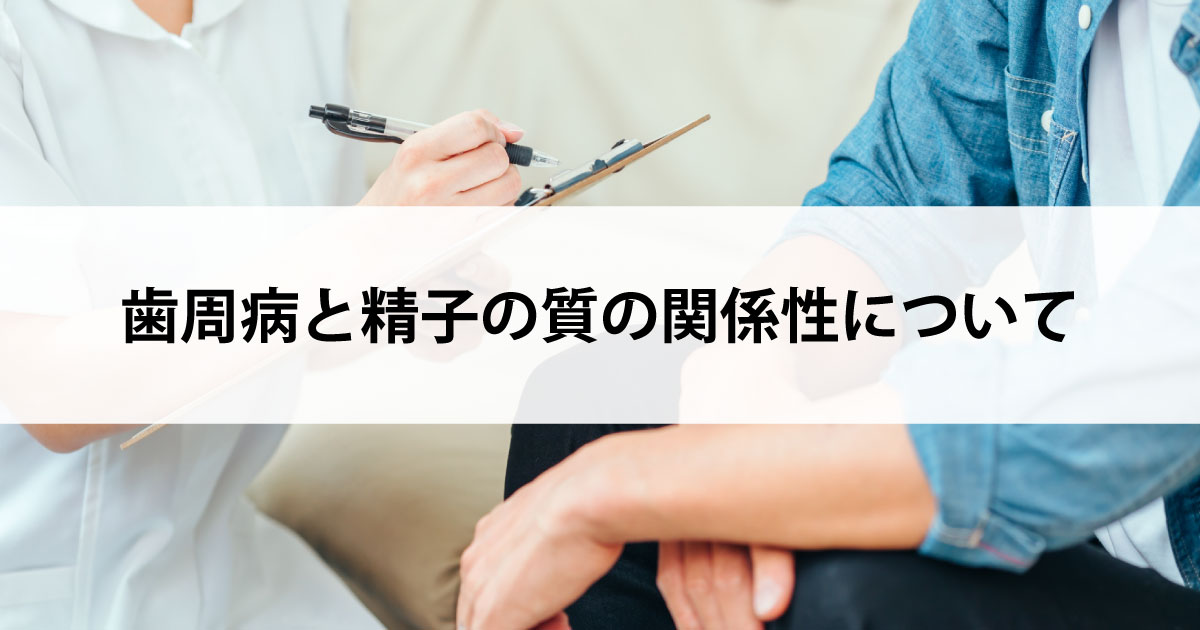 【新潟の歯医者で歯周病治療】歯周病と精子の質の関係性について
