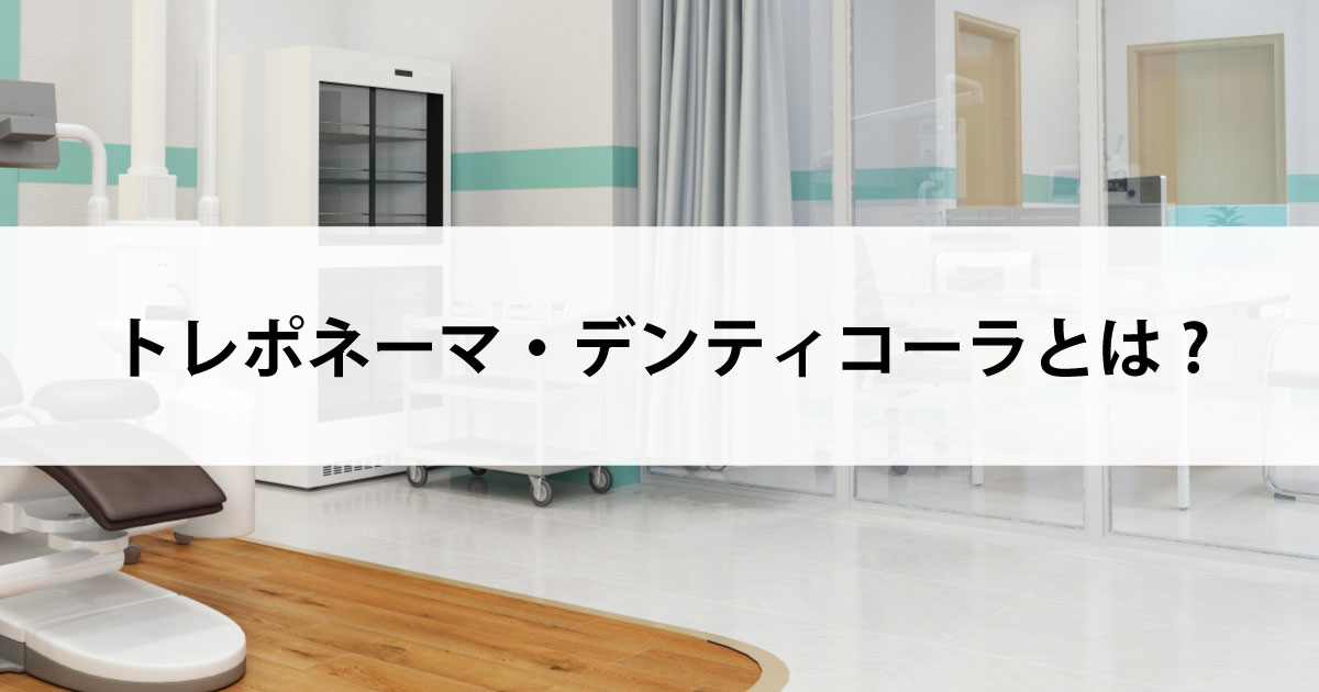 【新潟の歯医者で歯周病治療】トレポネーマ・デンティコーラとは?