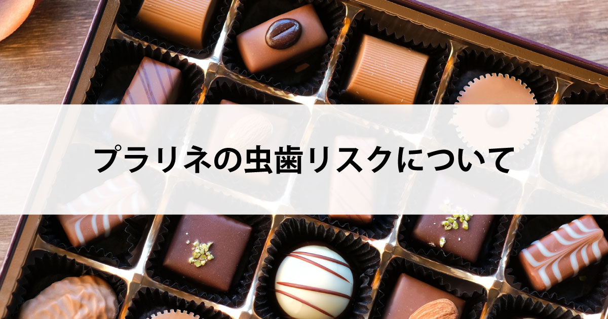 【新潟の歯医者・予防歯科】プラリネの虫歯リスクについて