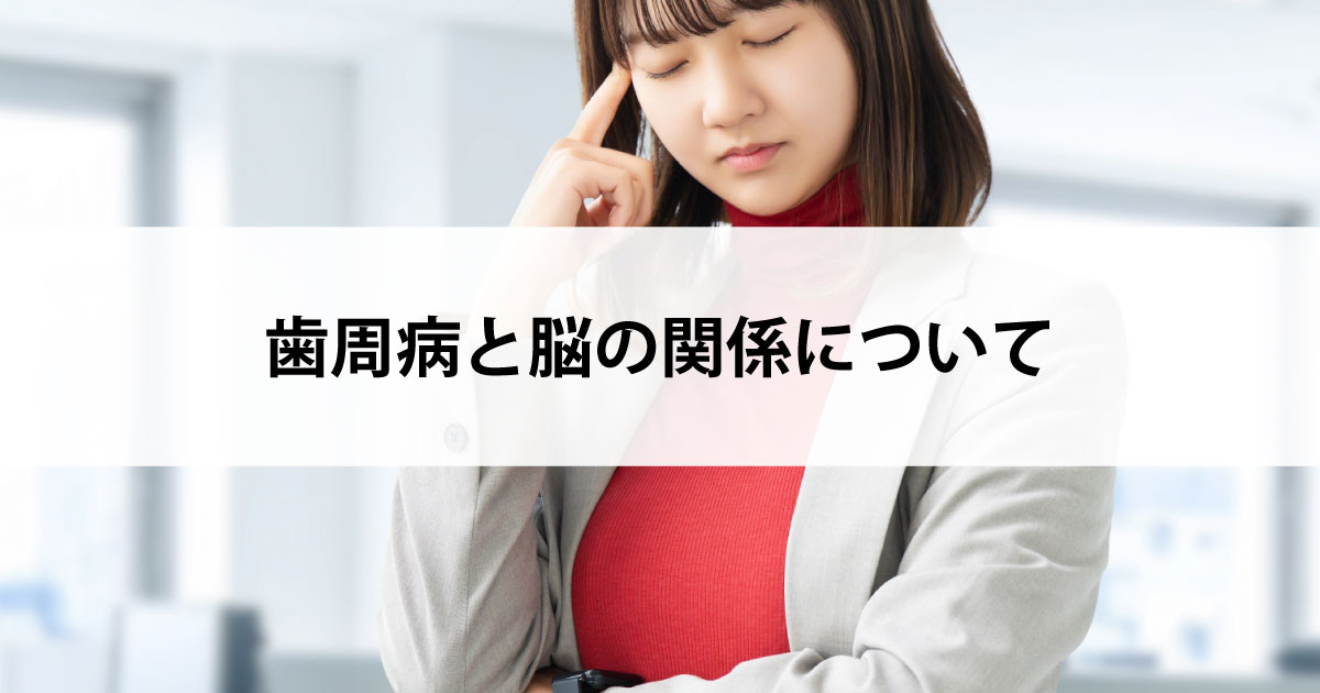 【新潟の歯医者で歯周病治療】歯周病と脳の関係について
