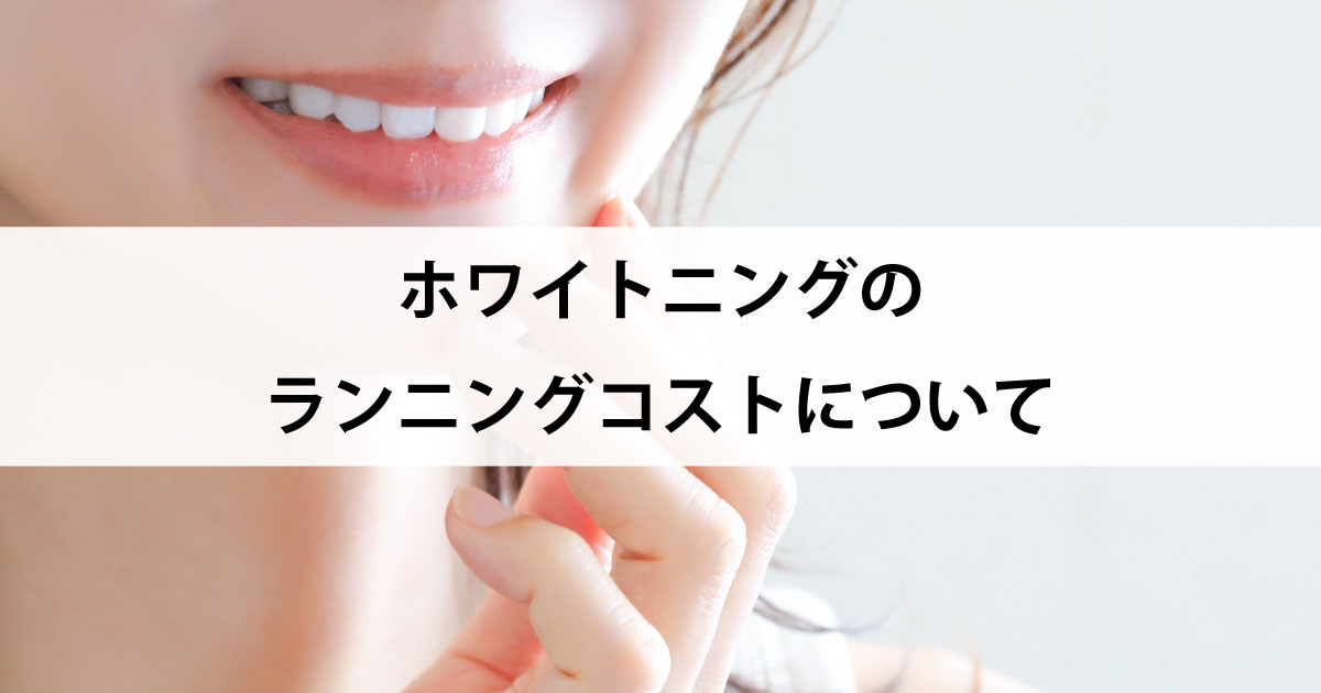 【新潟の歯医者でホワイトニング】ホワイトニングのランニングコストについて