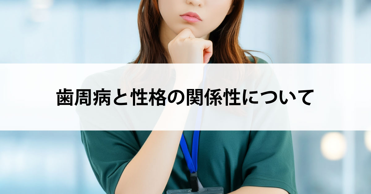 【新潟の歯医者で歯周病治療】歯周病と性格の関係性について