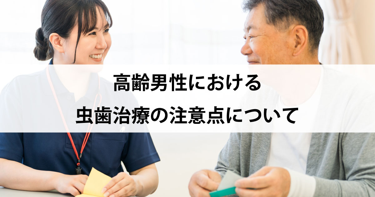 【新潟の歯医者で虫歯治療】高齢男性における虫歯治療の注意点について