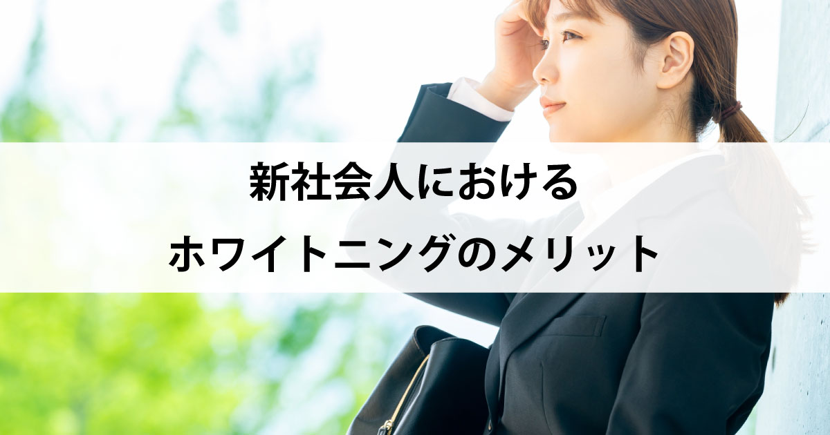 【新潟の歯医者でホワイトニング】新社会人におけるホワイトニングのメリット