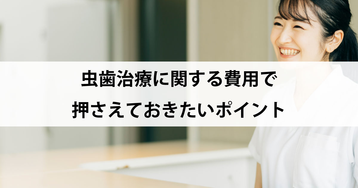 【新潟の歯医者で虫歯治療】虫歯治療に関する費用で押さえておきたいポイント