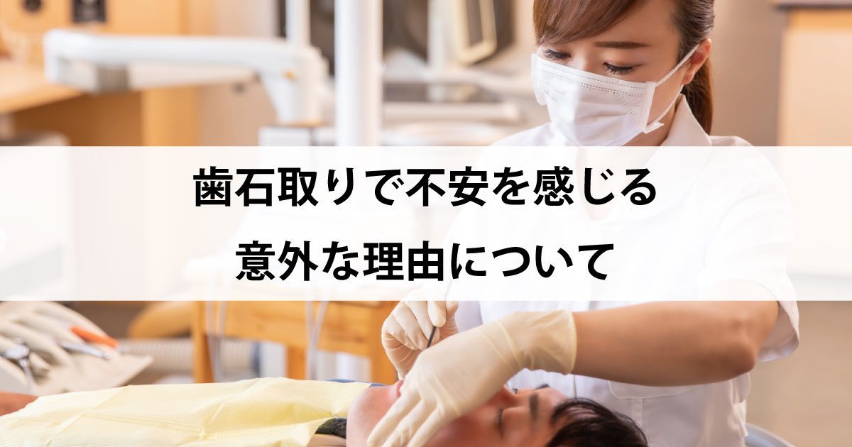 【新潟の歯医者で歯周病治療】歯石取りで不安を感じる意外な理由について