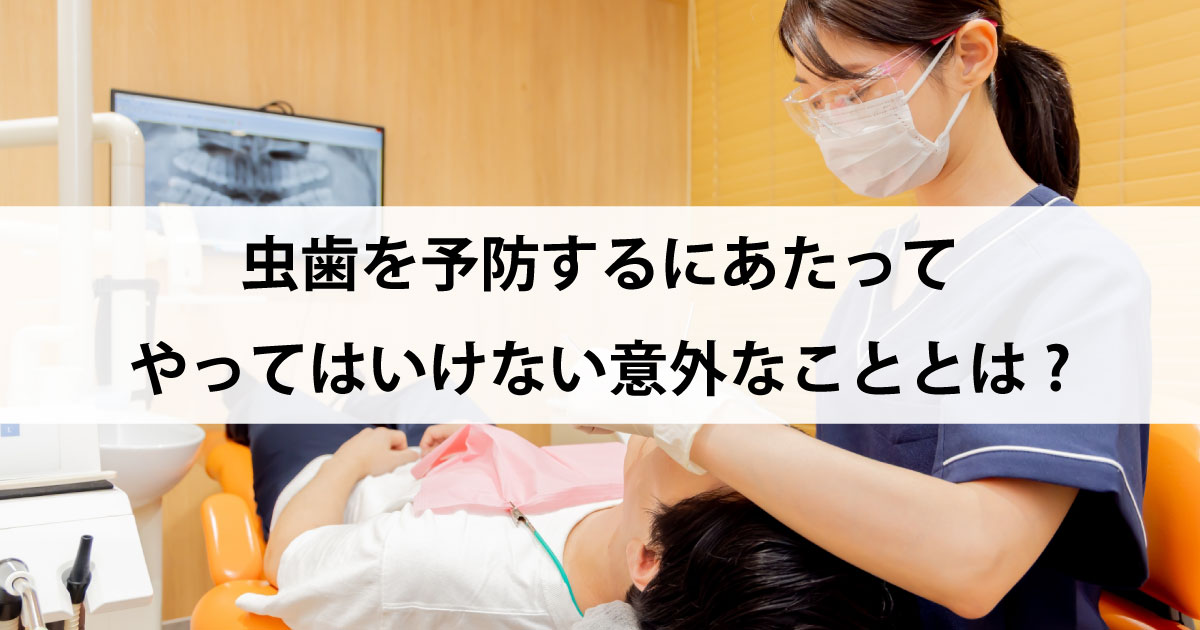 【新潟の歯医者・予防歯科】虫歯を予防するにあたってやってはいけない意外なこととは?