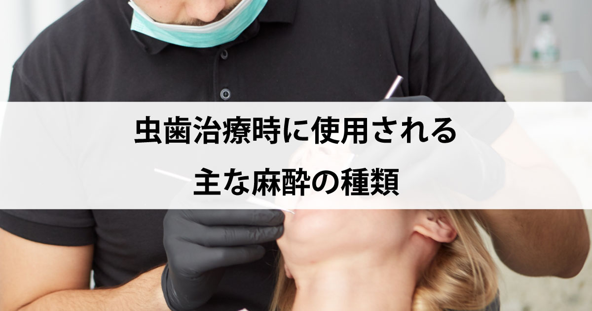 【新潟の歯医者で虫歯治療】虫歯治療時に使用される主な麻酔の種類